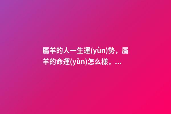 屬羊的人一生運(yùn)勢，屬羊的命運(yùn)怎么樣，一生會(huì)有好運(yùn)嗎 屬羊的人運(yùn)勢怎么樣-第1張-觀點(diǎn)-玄機(jī)派
